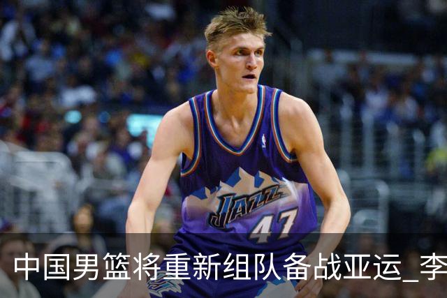 中国男篮将重新组队备战亚运 李凯尔周琦缺席